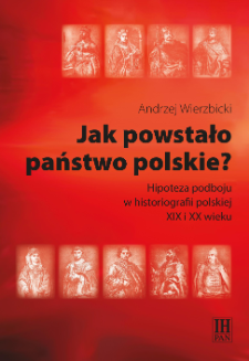 Jak powstało państwo polskie? : hipoteza podboju w historiografii polskiej XIX i XX wieku