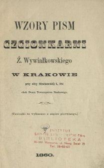 Wzory pism czcionkarni Ż. Wywiałkowskiego w Krakowie przy ulicy Sławkowskiéj L. 284 obok Domu Towarzystwa Naukowego : (Czcionki tu wykazane z zapisu pierwszego).