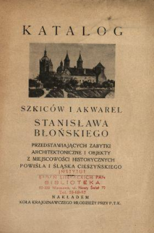 Katalog szkiców i akwarel Stanisława Błońskiego : przedstawiających zabytki architektoniczne i objekty z miejscowości historycznych Powiśla i Śląska Cieszyńskiego.