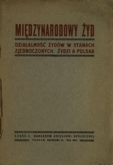 Międzynarodowy Żyd : najważniejsze zagadnienie wszechświatowe : (działalność Żyd&oacute;w w Stanach Zjednoczonych, Żydzi a Polska. Cz. 2 /