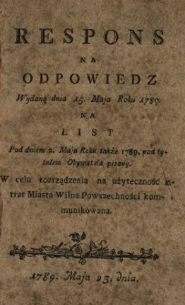 Respons Na Odpowiedz Wydaną dnia 15. Maja Roku 1789. Na List Pod dniem 2. Maja Roku także 1789. pod tytułem Obywatela pisany : W celu rozrządzenia na użyteczność intrat Miasta Wilna Powszechności kommunikowana.