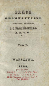 Prace drammatyczne, tłumaczone i oryginalne J. S. Jasińskiego A. D. T. W. T. 5.