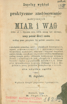 Zupełny wykład i praktyczne zast&oacute;sowanie metrycznych miar i wag kt&oacute;re od 1. stycznia roku 1872 muszą być używane, nowy podział złota i srebra według praw, przepis&oacute;w dla państw cesarstwa niem. wraz z niezbędnie potrzebną nauką o ułamkach dziesiętnych [...]