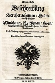 Absonderliche Beschreibung Der Herrschafften, St&auml;dte und Schl&ouml;sser, Windhaag, Reichenau, Horn, Drosendorff und Petronell sampt derselben Angeh&ouml;rungen ; dem Anhang Topographiae Provinciarum Austriacarum beygeh&ouml;rig