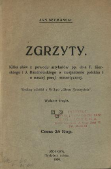 Zgrzyty : kilka sł&oacute;w z powodu artykuł&oacute;w pp. dr-a F. Kierskiego i J. Bandrowskiego o mesjanizmie polskim i o naszej poezji romantycznej