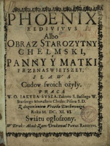 Phoenix Redivivvs Albo Obraz Starozytny Chełmski Panny Y Matki Przenaswietszey Sławą Cudow swoich ożyły