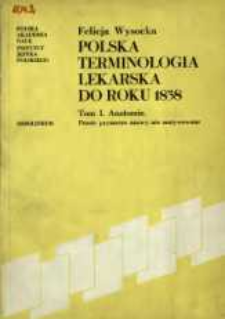 Polska terminologia lekarska do roku 1838. T. 1, Anatomia : proste prymarne nazwy nie motywowane