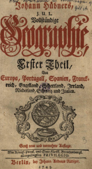 Johann H&uuml;bners, J. U. L. Vollst&auml;ndige Geographie. T. 1, Von Europa, Portugall, Spanien, Franckreich, Engelland, Schottland, Irrland, Niederland, Schweitz und Italien.