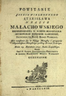 Powitanie Jasnie Wielmoznego Stanisława Nałęcz Małachowskiego Referendarza W. Koron., Marszałka Seymowego Konfede. Koronney, Przybyłego na Ratuż [!] Miasta Warszawy Dla wpisania się w Księgę Mieyską i przyięcia Obywatelstwa Mieyskiego, podług Prawa Nowego, Dnia 29. Kwietnia 1791. Roku Zapadłego