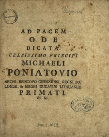 Ad Pacem Ode Dicata Celsissimo Principi Michaeli Poniatovio Archi-Episcopo Gnesnensi, Regni Poloniæ & Magni Ductaus Lithuaniæ Primati &c. &c.