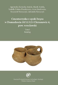 Cmentarzysko z epoki brązu w Domasławiu 10/11/12 i Chrzanowie 4, pow. wrocławski. Tom 1 - Katalog