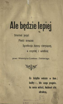Ale będzie lepiej : dramat pojęć : pieśń mowna : symfonja duszy cierpiącej, a czystej i wielkiej