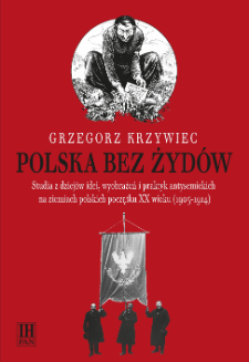 Polska bez Żyd&oacute;w : studia z dziej&oacute;w idei, wyobrażeń i praktyk antysemickich na ziemiach polskich początku XX wieku (1905-1914)