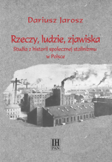 Rzeczy, ludzie, zjawiska : studia z historii społecznej stalinizmu w Polsce