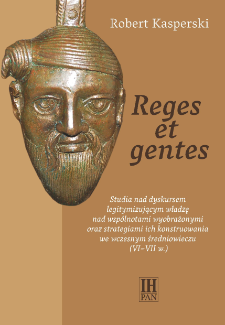 Reges et gentes : studia nad dyskursem legitymizującym władzę nad wspólnotami wyobrażonymi oraz strategiami ich konstruowania we wczesnym średniowieczu (VI-VII w.)