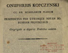 Onuphrius Kopczynski CC. RR. Scholarum Piarum Praepositus per utramque novam Borussiam provincialis congregatis et dispersis fratribus salutem.