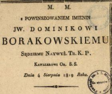Z powinszowaniem Imienin JW. Dominikowi Borakowskiemu Sędziemu Naywyż. Tr. K.P. Kawalerowi Orderu S.S. Dnia 4 Sierpnia 1819 Roku