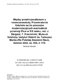 Między prowincjonalizmem a nowoczesnością. Przeobrażenia Gdańska na tle proces&oacute;w modernizacyjnych wschodnich prowincji Prus w XIX wieku, red. J. Dargacz, T. Krzemiński, Muzeum Gdańska, Instytut Historii im. Tadeusza Manteuffla Polskiej Akademii Nauk, Gdańsk 2022, ss. 555, il. 170.