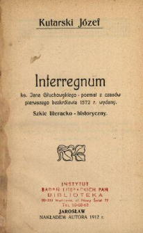 Interregnum Jana Głuchowskiego - poemat z czasów pierwszego bezkrólewia 1572 r. wydany : szkic literacko-historyczny