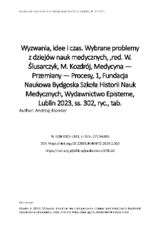 Wyzwania, idee i czas. Wybrane problemy z dziej&oacute;w nauk medycznych, ,red. W. Ślusarczyk, M. Kozdr&oacute;j, Medycyna &mdash; Przemiany &mdash; Procesy, 1, Fundacja Naukowa Bydgoska Szkoła Historii Nauk Medycznych, Wydawnictwo Episteme, Lublin 2023, ss. 302, ryc., tab.