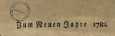 Zum Neuen Jahre 1782. : [Incipit] Mit dem innigsten Vergn&uuml;gen sehn wir H&ouml;chster! deine G&uuml;te ... : [Datum] Warschau den 1sten Januar 1782.