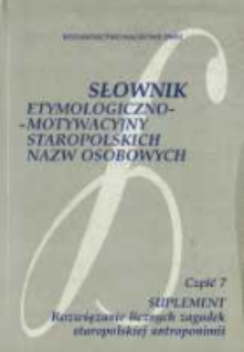 Słownik etymologiczno-motywacyjny staropolskich nazw osobowych. Cz. 7, Suplement. Rozwiązanie licznych zagadek staropolskiej antroponimii