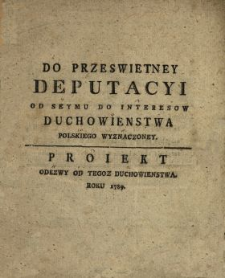 Do Przeswietney Deputacyi Od Seymu Do Interesow Duchowienstwa Polskiego Wyznaczoney : Proiekt Odezwy Od Tegoz Duchowienstwa Roku 1789