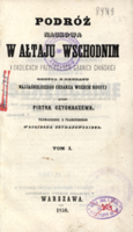 Podróż naukowa w Ałtaju Wschodnim i okolicach przyległych granicy chińskiej odbyta z rozkazu najjaśniejszego cesarza Wszech Rossyj. T. 1 /