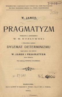 Pragmatyzm : z dołączeniem wykładu "Dylemat determinizmu" ; oraz szkic&oacute;w "W. James" ; i "Pragmatyzm"