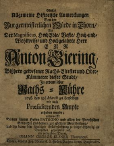 Einige Allgemeine Historische Anmerckungen Von der Burgermeisterlichen Würde in Thorn Als Der [...] Herr Anton Giering Bisshero gewesener Raths-Eltester und Ober-Kämmerer dieser Stadt In ordentlicher Raths-Kühre 1738. den 19. Martii zu derselben wie auch Præsidirenden Ampte erhoben wurde, unterwirfft Diesem seinem Hohen Patrono und allen der Preussischen Geschichte Liebhabern zur gütigen Beurtheilung Und legt dabey seine schuldigste Glückwünschung [...]