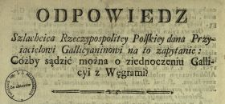 Odpowiedz Szlachcica Rzeczypospolitey Polskiey dana Przyiacielowi Gallicyaninowi na to zapytanie: Cóżby sądzić można o ziednoczeniu Gallicyi z Węgrami?