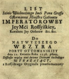 List Iaśnie Wielmożnego Imci Pana Graffa Ostermanna Ministra Gabinetu Imperatorowey JeyMci Rossyiskiey [...] Do Naywyzszego Wezyra Porty Ottomanskiey dnia 12. Kwietnia Roku 1736. pisany, Dissensye między temi dwiema Dworami zachodzące Wyrazaiący : z Rossyiskiego Oryginału przetłomaczony