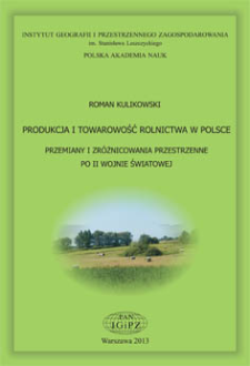Produkcja i towarowość rolnictwa w Polsce : przemiany i zr&oacute;żnicowania przestrzenne po II wojnie światowej = Production and commercialization of Polish agriculture : changes after World War II and present spatial differentation