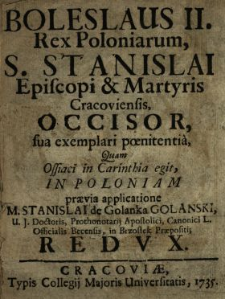 Boleslaus II. Rex Poloniarum, S. Stanislai Episcopi & Martyris Cracoviensis Occisor : sua expemplari pœnitentia, Quam Ossiaci in Carinthia egit, In Poloniam prævia applicatione M. Stanislai de Golanka Golanski [...] Redvx