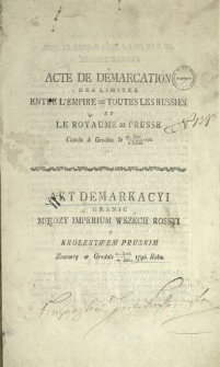 Acte De D&eacute;marcation Des Limites Entre L'Empire De Toutes Les Russies Et Le Royaume De Prusse Conclu &agrave; Grodno le 21. Juin / 2. Juillet 1796. : [Dat.:] Fait &agrave; Grodno &agrave; 2./13. Aout 1797. [!] = Akt Demarkacyi Granic Między Imperium Wszech Rossyi y Krolestwem Pruskim Zawarty w Grodnie 21. Junii / 2. Julii 1796. Roku : [Dat.:] Działo się w Grodnie dnia 2./13. Augusta 1796