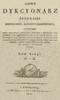 Nowy dykcyonarz jeografii powszechn&eacute;y, dawn&eacute;y i teraźnieysz&eacute;y stawiaiący [...] tudzież powiększony kilkoset artykuł&oacute;w tyczących sie jeografii polskiey. T. 2, N-Z