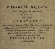 Ciekawość Większa Nad Kolędę Warszawską W Roku 1794. Czyli dawne Apostrofe Do uciśnioney Oyczyzny Polskiey, i iey Synow, stosowne do okoliczności teraraźnieyszych [!], z Xięgi pod Tytułem, Job cierpiący, w Roku 1705. drukowaney wyięte, a teraz z niekt&oacute;remi przydatkami, dla pożytku powszechnego, i poprawy życia Przedrukowane