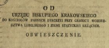 Od Urzędu Biskupiego Krakowskiego Do Kościołów Farnych Dyecezyi Przy Granicy Woiewodztwa Lubelskiego I Ziemi Stęzyckiey Leżących Obwieszczenie : [Inc.:] Nayiaśnieysze Seymuiące Rzeczypospolitey Stany uznały potrzebę, aby Woiewodztwo Lubelskie, z Powiatem swoim Urzędowskim i Ziemią Łukowską oraz Ziemia Stężycka Woiewodztwa Sandomierskiego, od Dyecezyi Krakowskiey oddzielone były [...] : [Dat.:] Dan w Krakowie dnia 6go. [...] Września, Roku 1790