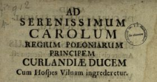 Ad Serenissimum Carolum Regium Poloniarum Principem, Curlandiæ Ducem Cum Hospes Vilnam ingrederetur