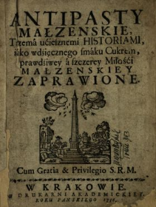 Antipasty Małzenskie, Trzema uciesznemi Historiami, iako wdzięcznego smaku Cukrem, prawdziwey a szczerey Miłości Małzenskiey Zaprawione.
