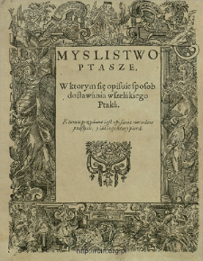 Myslistwo ptasze, w ktorym się opisuie sposob dostaw&aacute;nia wszel&aacute;kiego ptak&aacute; : ktemu przyd&aacute;ne i iest opisanie narodow pt&aacute;szych, y i&aacute;kiego ktory pior&aacute;