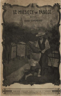 12 miesięcy w pasiece : praktyczny podręcznik do nowszego sposobu hodowli pszcz&oacute;ł dla przyjemności i pożytku, oparty na własnem doświadczeniu, z uwzględnieniem uli amerykańskich i innych najnowszych typ&oacute;w uli