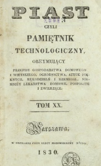 Piast : czyli pamiętnik technologiczny obeymujący przepisy dla gospodarstwa domowego i wieyskiego, ogrodnictwa, sztuk pięknych, rękodzielni i rzemiosł, niemniej lekarstwa domowe, pospolite i zwierzęce, T. 20 (1830).