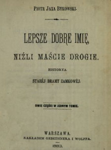 Lepsze dobre imię, niźli maście dobre : historya starej bramy zamkowej : dwie części w jednym tomie