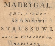 Madrygał Jmci Xiędzu Antoninowi Strussowi Dnia 10. Maia Roku 1782. Napisany