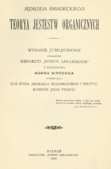 Jędrzeja Śniadeckiego Teorya jestestw organicznych : wydanie jubileuszowe staraniem Redakcyi "Nowin Lekarskich". [T. 1-2]
