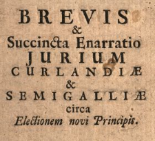 Brevis & Succincta Enarratio Jurium Curlandi&aelig; & Semigalli&aelig; circa Electionem novi Principis