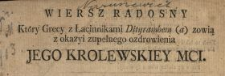 Wiersz Radosny Kt&oacute;ry Grecy z Łacinnikami Dityrambem (a) zowią z okazyi zupełnego ozdrowienia Jego Krolewskiey Mci.