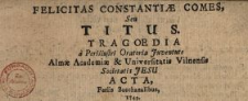 Felicitas Constantiæ Comes Seu Titus : Tragoedia a Perillustri Oratoria Juventute Almæ Academiæ & Universitatis Vilnensis Societatis Jesu Acta, Feriis Bacchanalibus, 1749