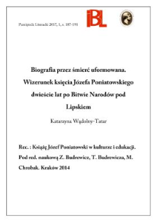 Biografia przez śmierć uformowana. Wizerunek księcia J&oacute;zefa Poniatowskiego dwieście lat po Bitwie Narod&oacute;w pod Lipskiem. Rec.: Książę J&oacute;zef Poniatowski w kulturze i edukacji. Pod redakcją naukową Zofii Budrewicz, Tadeusza Budrewicza, Małgorzaty Chrobak. Krak&oacute;w 2014